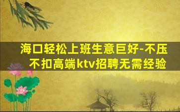 海口轻松上班生意巨好-不压不扣高端ktv招聘无需经验